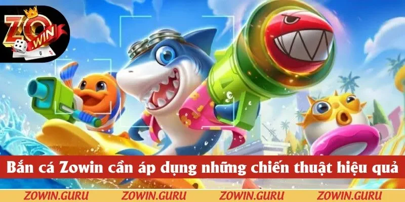 Bắn cá Zowin cần áp dụng những chiến thuật hiệu quả