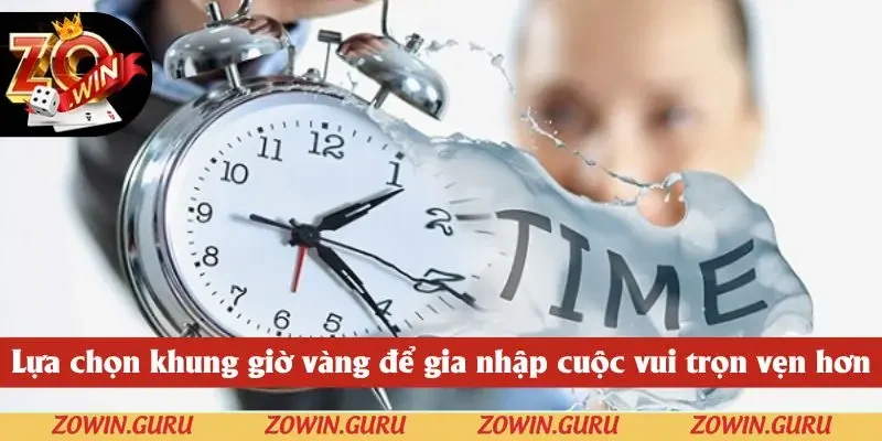Lựa chọn khung giờ vàng để gia nhập cuộc vui trọn vẹn hơn
