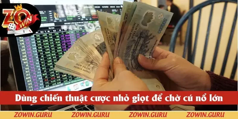Dùng chiến thuật cược nhỏ giọt để chờ cú nổ lớn